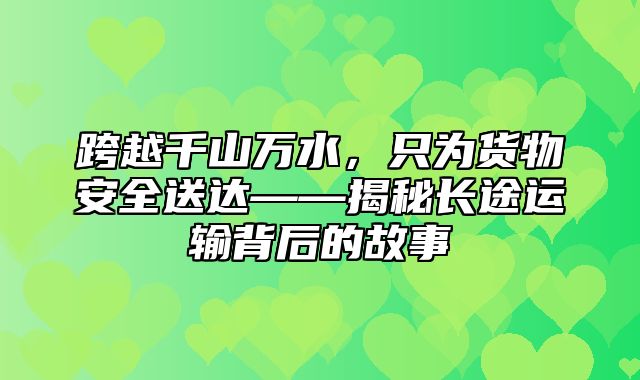 跨越千山万水，只为货物安全送达——揭秘长途运输背后的故事