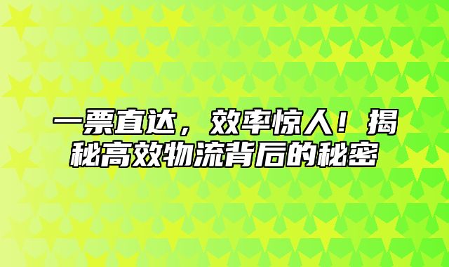 一票直达，效率惊人！揭秘高效物流背后的秘密