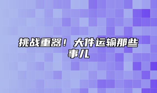 挑战重器！大件运输那些事儿