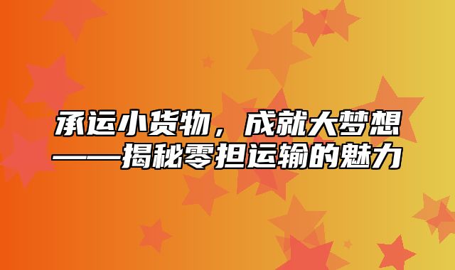 承运小货物，成就大梦想——揭秘零担运输的魅力