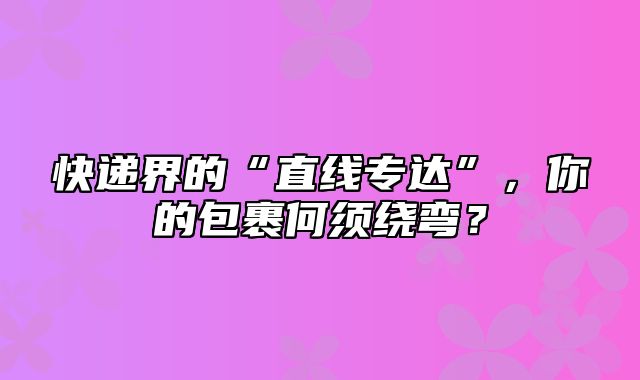 快递界的“直线专达”，你的包裹何须绕弯？