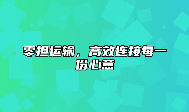 零担运输，高效连接每一份心意