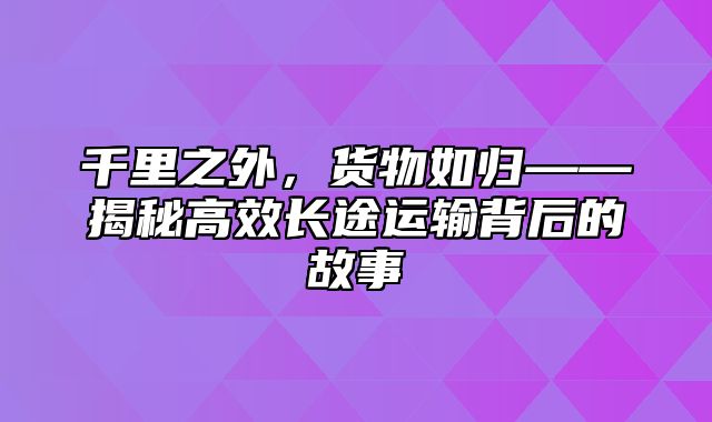 千里之外，货物如归——揭秘高效长途运输背后的故事