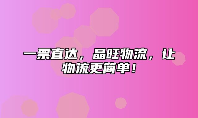 一票直达，晶旺物流，让物流更简单！