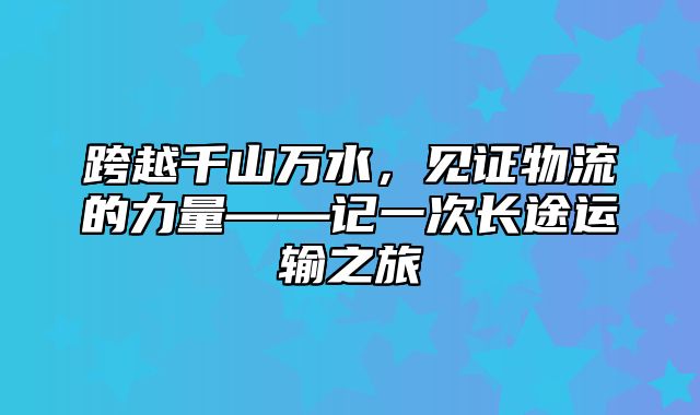 跨越千山万水，见证物流的力量——记一次长途运输之旅