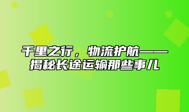 千里之行，物流护航——揭秘长途运输那些事儿