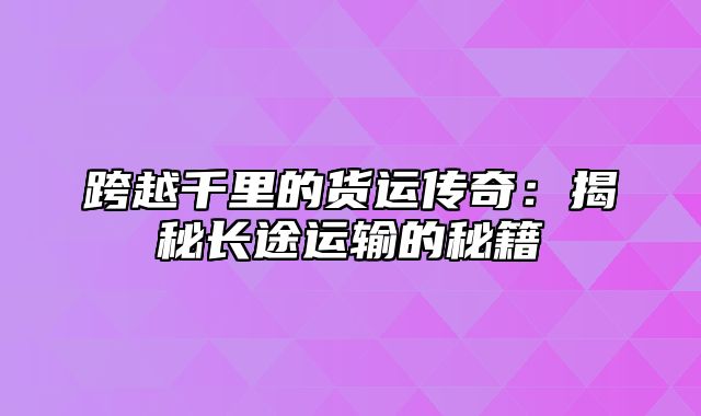 跨越千里的货运传奇：揭秘长途运输的秘籍