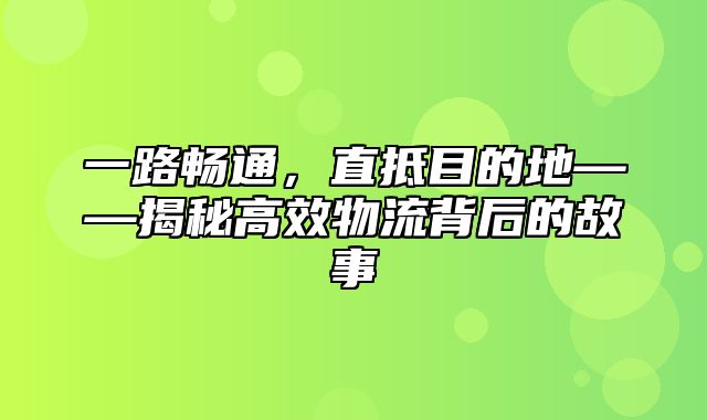 一路畅通，直抵目的地——揭秘高效物流背后的故事