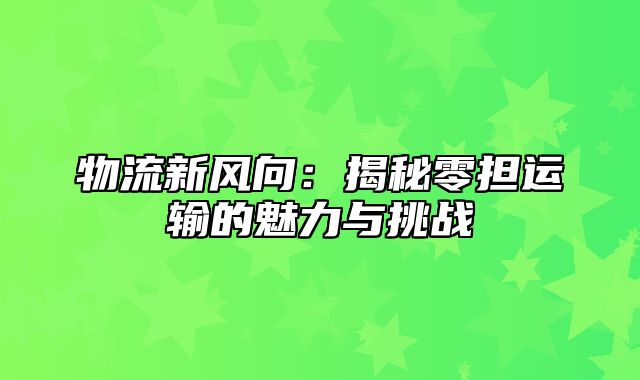 物流新风向：揭秘零担运输的魅力与挑战