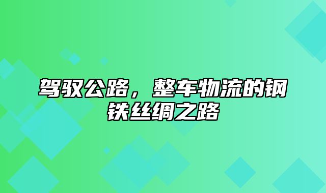 驾驭公路，整车物流的钢铁丝绸之路