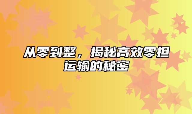 从零到整，揭秘高效零担运输的秘密