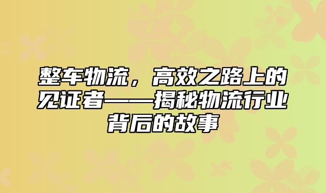 整车物流，高效之路上的见证者——揭秘物流行业背后的故事