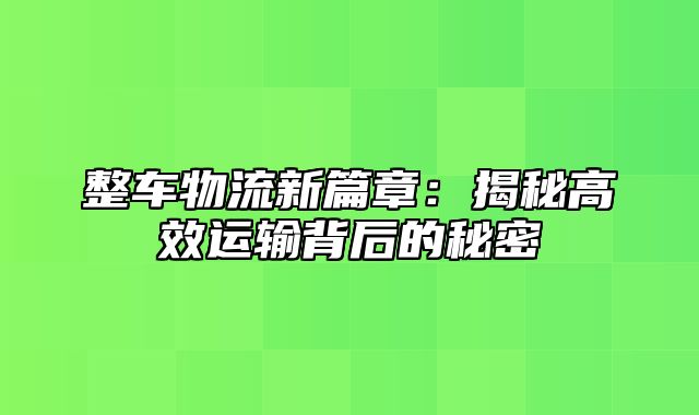 整车物流新篇章：揭秘高效运输背后的秘密