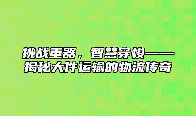 挑战重器，智慧穿梭——揭秘大件运输的物流传奇