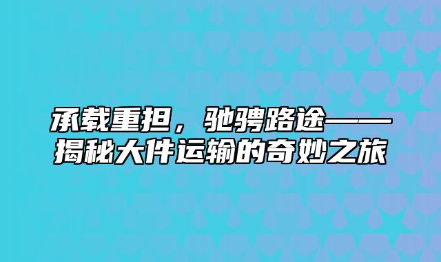 承载重担，驰骋路途——揭秘大件运输的奇妙之旅