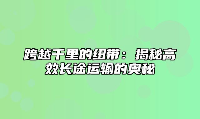 跨越千里的纽带：揭秘高效长途运输的奥秘