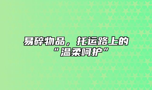 易碎物品，托运路上的“温柔呵护”