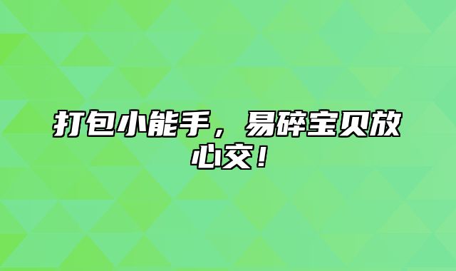 打包小能手，易碎宝贝放心交！