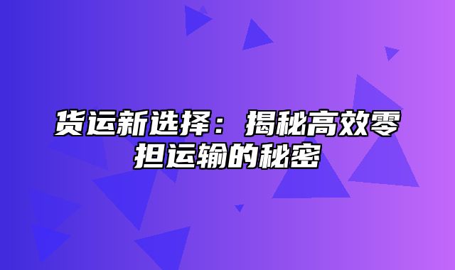 货运新选择：揭秘高效零担运输的秘密