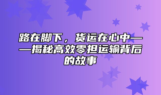 路在脚下，货运在心中——揭秘高效零担运输背后的故事