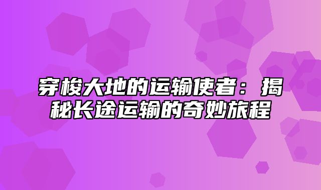 穿梭大地的运输使者：揭秘长途运输的奇妙旅程