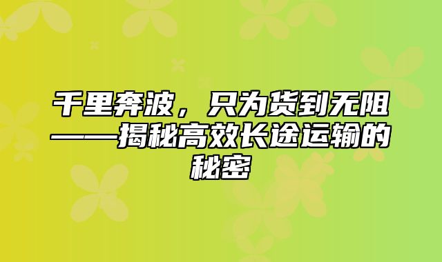 千里奔波，只为货到无阻——揭秘高效长途运输的秘密