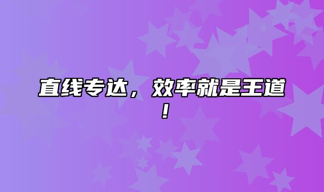 直线专达，效率就是王道！