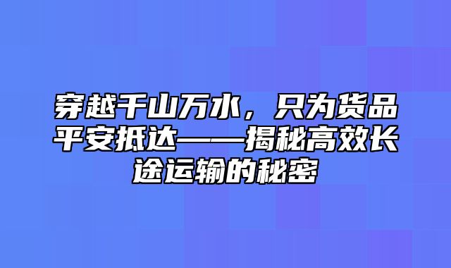 穿越千山万水，只为货品平安抵达——揭秘高效长途运输的秘密