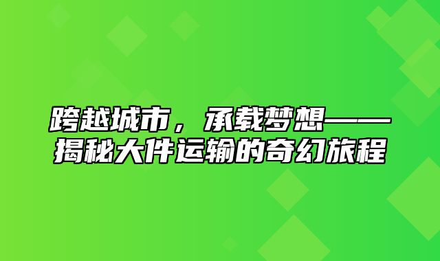 跨越城市，承载梦想——揭秘大件运输的奇幻旅程