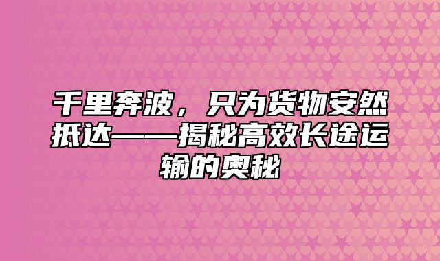 千里奔波，只为货物安然抵达——揭秘高效长途运输的奥秘