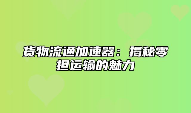 货物流通加速器：揭秘零担运输的魅力