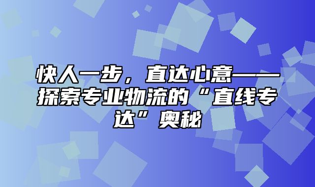 快人一步，直达心意——探索专业物流的“直线专达”奥秘