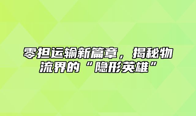 零担运输新篇章，揭秘物流界的“隐形英雄”