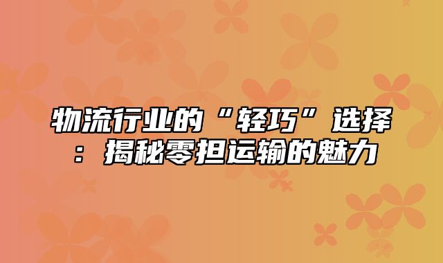 物流行业的“轻巧”选择：揭秘零担运输的魅力