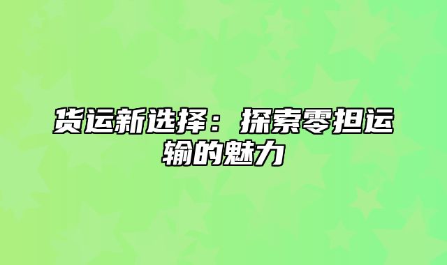 货运新选择：探索零担运输的魅力