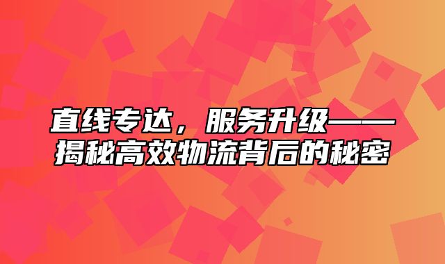 直线专达，服务升级——揭秘高效物流背后的秘密