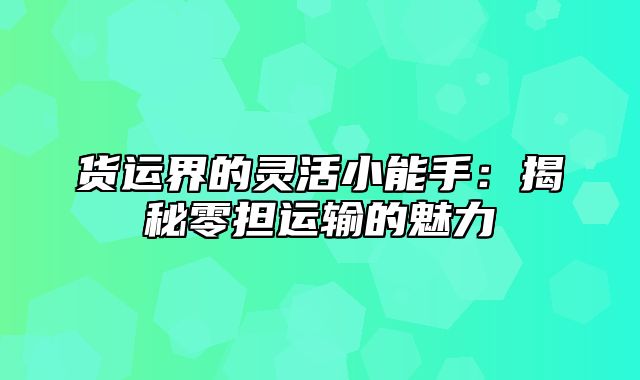 货运界的灵活小能手：揭秘零担运输的魅力