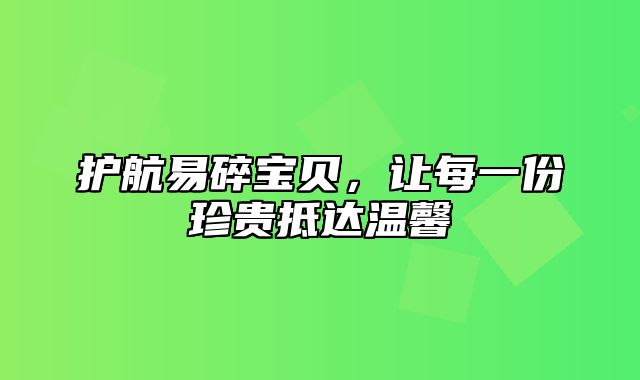 护航易碎宝贝，让每一份珍贵抵达温馨