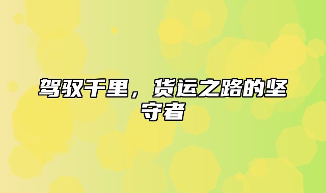 驾驭千里，货运之路的坚守者