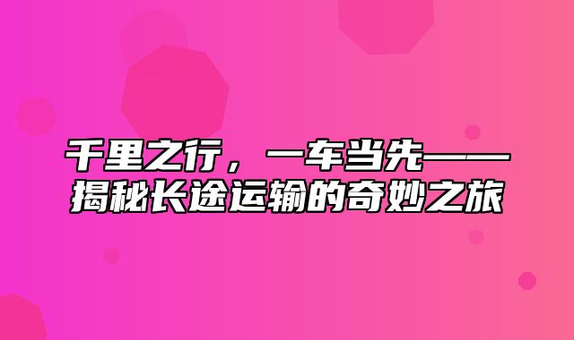 千里之行，一车当先——揭秘长途运输的奇妙之旅