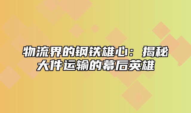 物流界的钢铁雄心：揭秘大件运输的幕后英雄