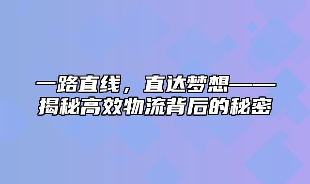 一路直线，直达梦想——揭秘高效物流背后的秘密