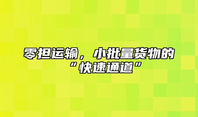 零担运输，小批量货物的“快速通道”