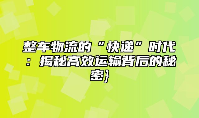 整车物流的“快递”时代：揭秘高效运输背后的秘密}