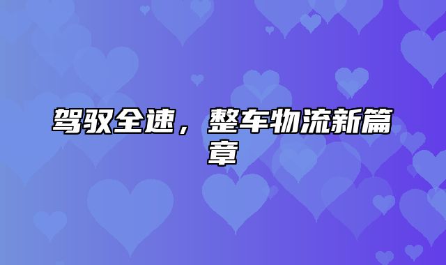 驾驭全速，整车物流新篇章