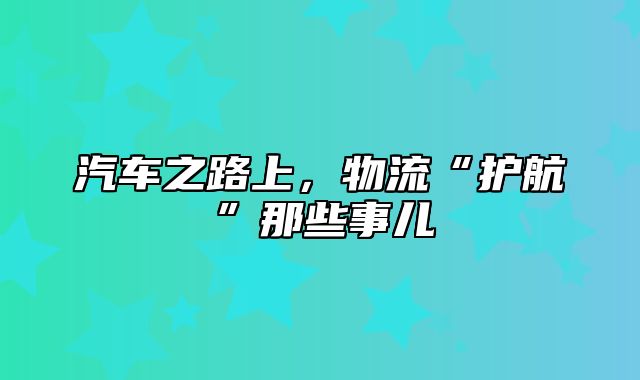 汽车之路上，物流“护航”那些事儿