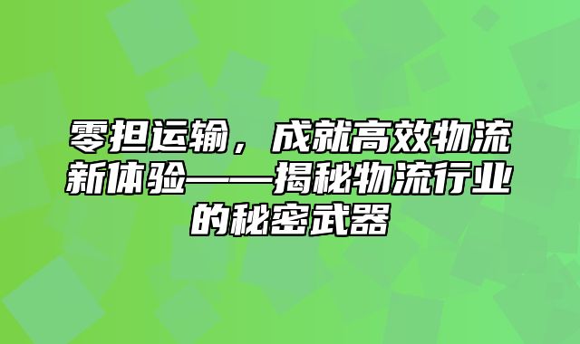 零担运输，成就高效物流新体验——揭秘物流行业的秘密武器