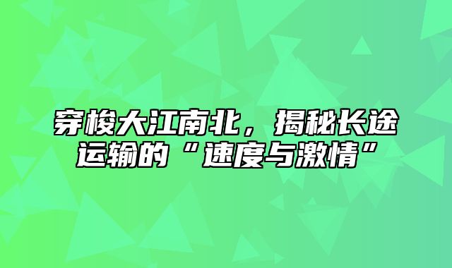 穿梭大江南北，揭秘长途运输的“速度与激情”