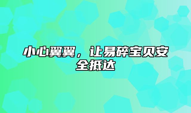 小心翼翼，让易碎宝贝安全抵达