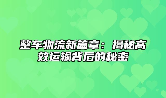 整车物流新篇章：揭秘高效运输背后的秘密